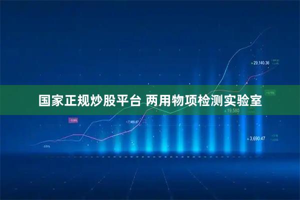 国家正规炒股平台 两用物项检测实验室