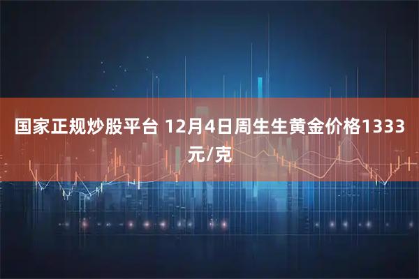 国家正规炒股平台 12月4日周生生黄金价格1333元/克