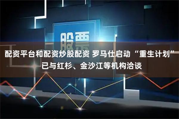 配资平台和配资炒股配资 罗马仕启动 “重生计划”  已与红杉、金沙江等机构洽谈