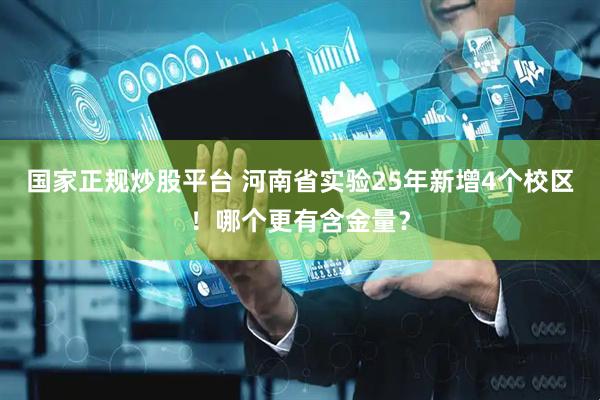 国家正规炒股平台 河南省实验25年新增4个校区！哪个更有含金量？