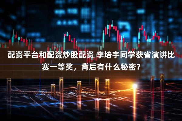 配资平台和配资炒股配资 李培宇同学获省演讲比赛一等奖，背后有什么秘密？