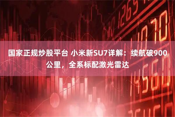 国家正规炒股平台 小米新SU7详解：续航破900公里，全系标配激光雷达