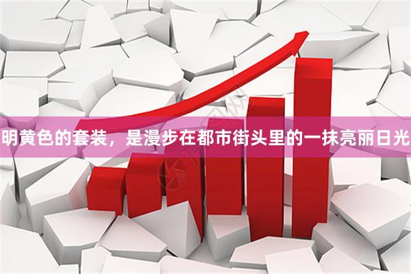 明黄色的套装，是漫步在都市街头里的一抹亮丽日光