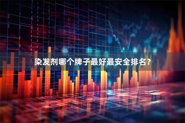 染发剂哪个牌子最好最安全排名？