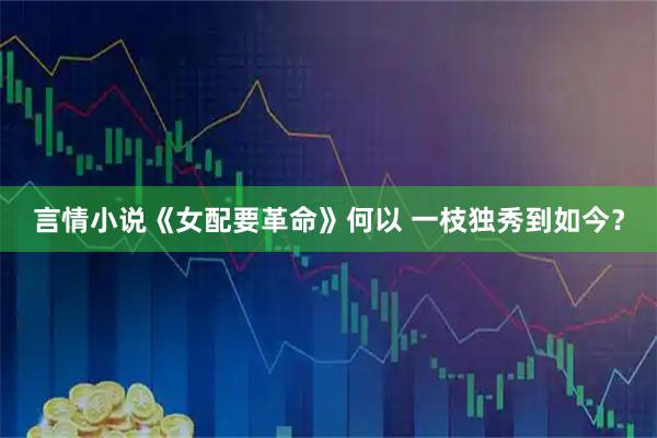 言情小说《女配要革命》何以 一枝独秀到如今？