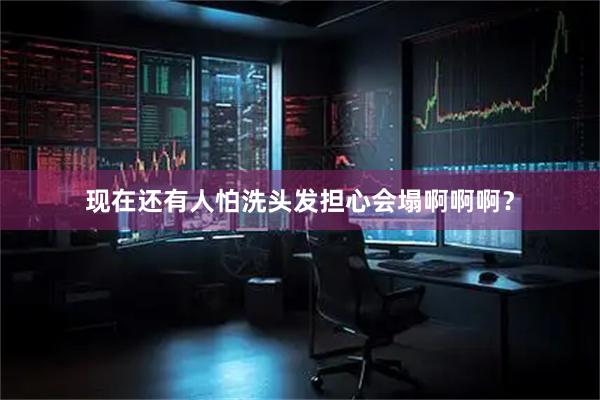 现在还有人怕洗头发担心会塌啊啊啊？