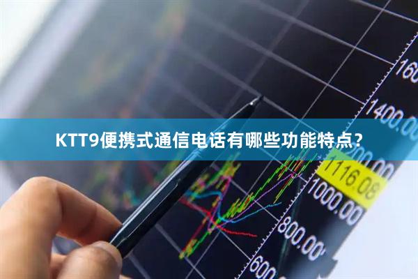 KTT9便携式通信电话有哪些功能特点？