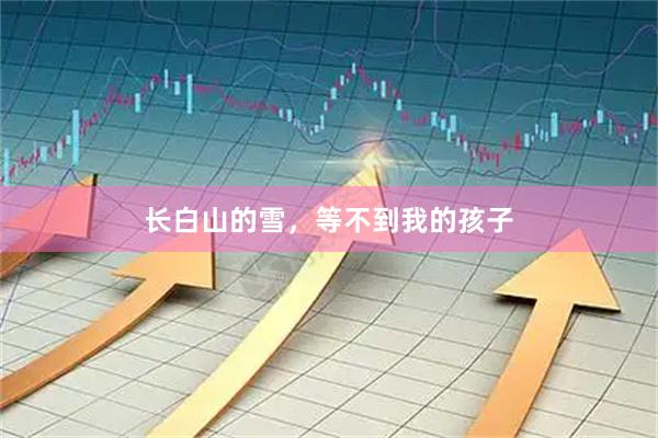 长白山的雪，等不到我的孩子