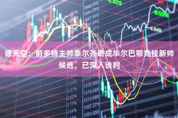 德天空：前多特主帅泰尔齐奇成毕尔巴鄂竞技新帅候选，已深入谈判
