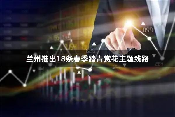 兰州推出18条春季踏青赏花主题线路