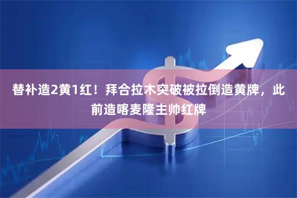 替补造2黄1红！拜合拉木突破被拉倒造黄牌，此前造喀麦隆主帅红牌