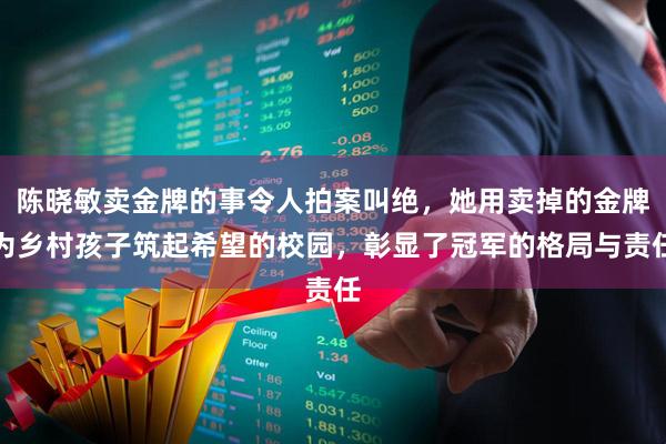 陈晓敏卖金牌的事令人拍案叫绝，她用卖掉的金牌为乡村孩子筑起希望的校园，彰显了冠军的格局与责任