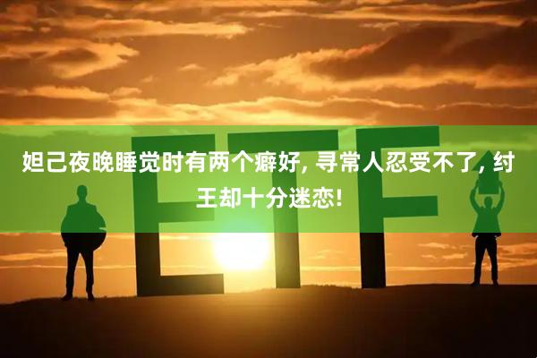 妲己夜晚睡觉时有两个癖好, 寻常人忍受不了, 纣王却十分迷恋!