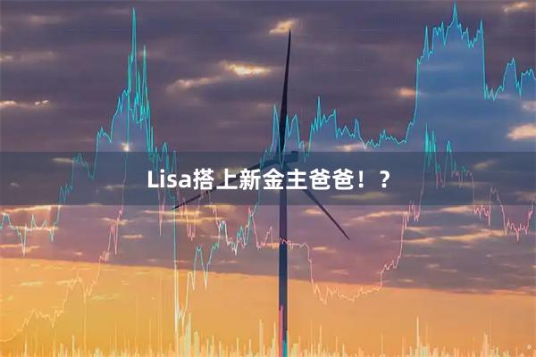 Lisa搭上新金主爸爸！？