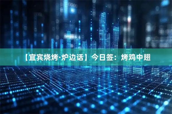 【宜宾烧烤·炉边话】今日签：烤鸡中翅