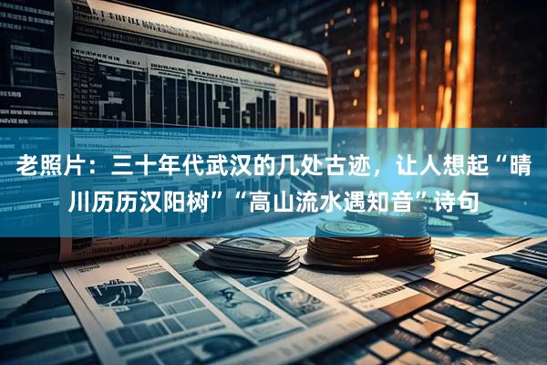 老照片：三十年代武汉的几处古迹，让人想起“晴川历历汉阳树”“高山流水遇知音”诗句