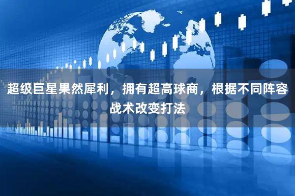 超级巨星果然犀利，拥有超高球商，根据不同阵容战术改变打法