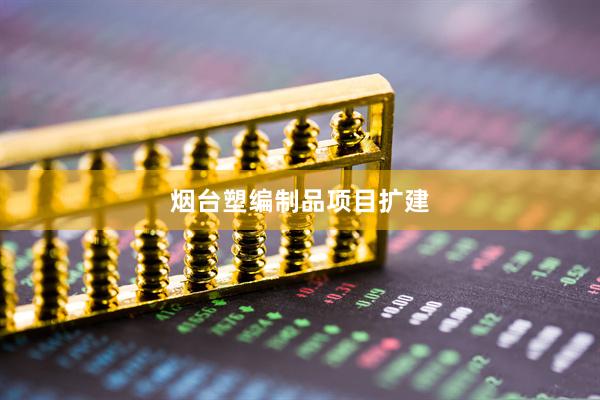 烟台塑编制品项目扩建
