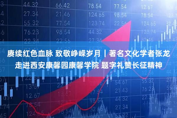 赓续红色血脉 致敬峥嵘岁月｜著名文化学者张龙走进西安康馨园康馨学院 题字礼赞长征精神