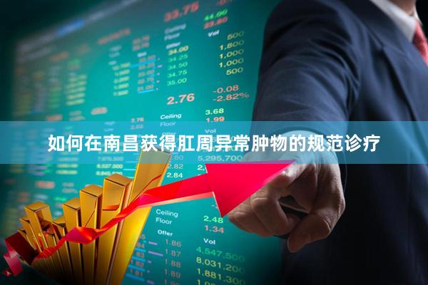 如何在南昌获得肛周异常肿物的规范诊疗
