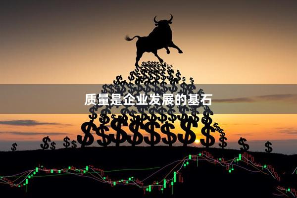 质量是企业发展的基石