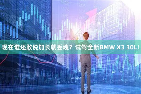 现在谁还敢说加长就丢魂？试驾全新BMW X3 30L！