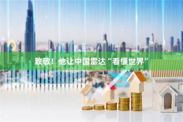 致敬！他让中国雷达“看懂世界”