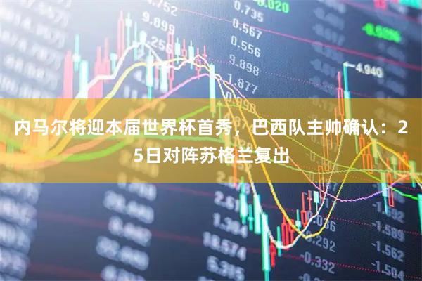 内马尔将迎本届世界杯首秀，巴西队主帅确认：25日对阵苏格兰复出