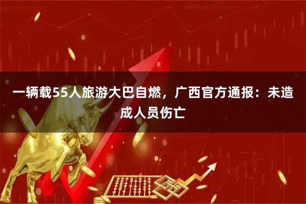 一辆载55人旅游大巴自燃，广西官方通报：未造成人员伤亡