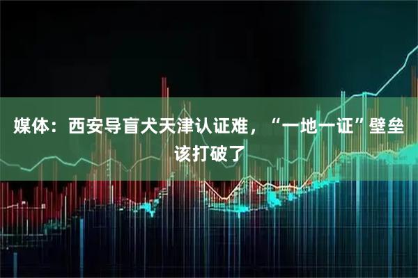 媒体：西安导盲犬天津认证难，“一地一证”壁垒该打破了