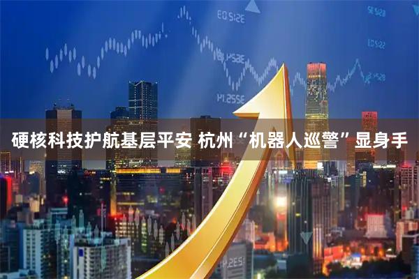 硬核科技护航基层平安 杭州“机器人巡警”显身手