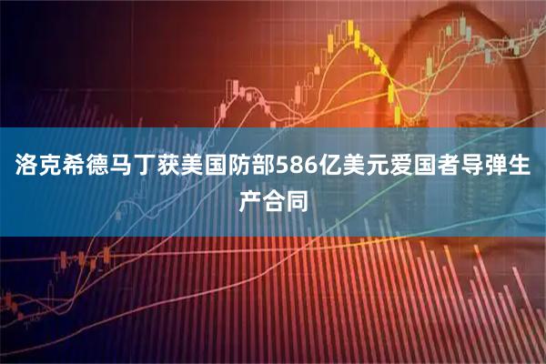 洛克希德马丁获美国防部586亿美元爱国者导弹生产合同