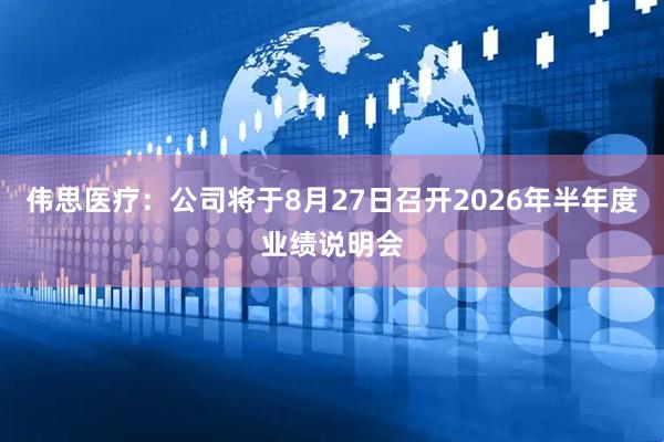 伟思医疗：公司将于8月27日召开2026年半年度业绩说明会