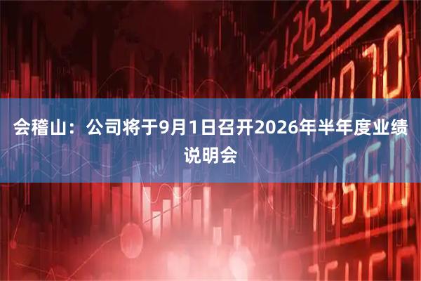 会稽山：公司将于9月1日召开2026年半年度业绩说明会