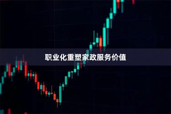 职业化重塑家政服务价值